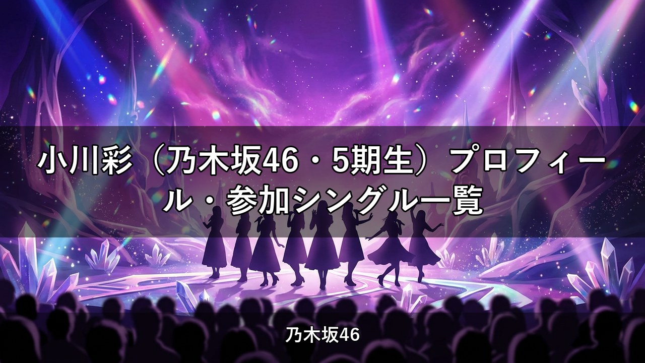 小川彩（乃木坂46・5期生）プロフィール・参加シングル一覧