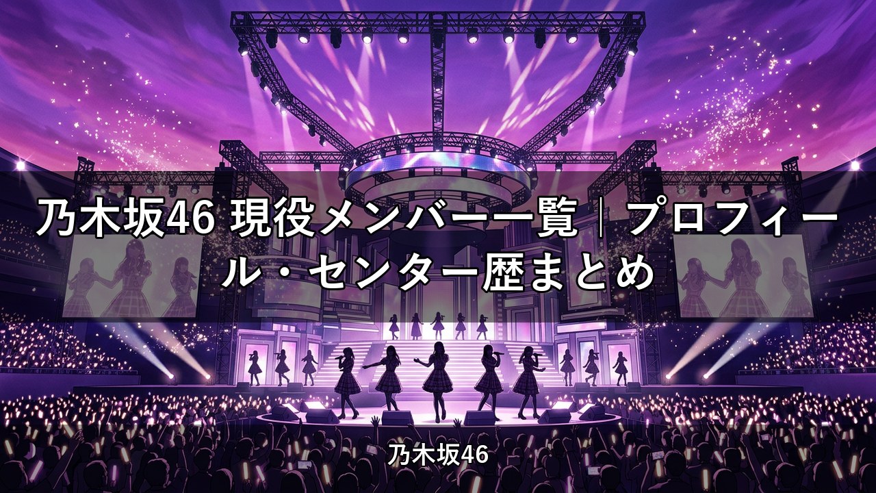 乃木坂46 現役メンバー一覧｜プロフィール・センター歴まとめ