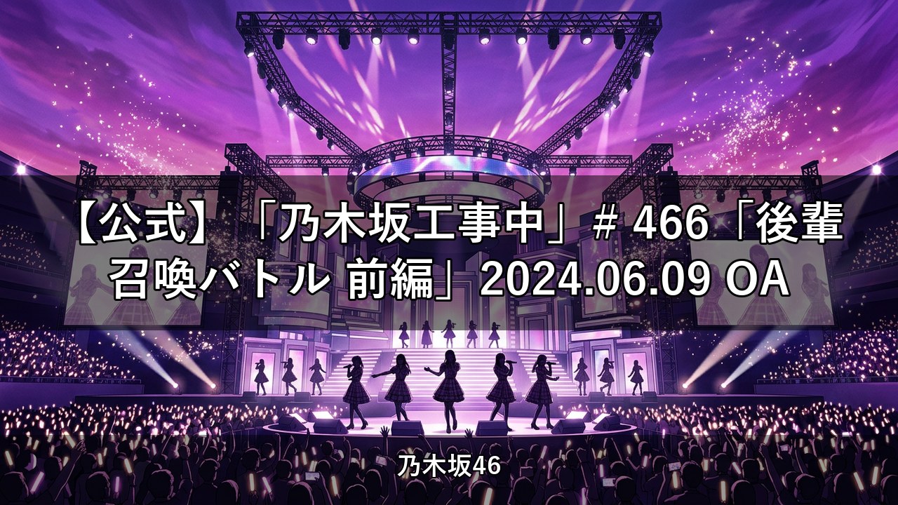 【公式】「乃木坂工事中」# 466「後輩召喚バトル 前編」2024.06.09 OA【乃木坂配信中】
