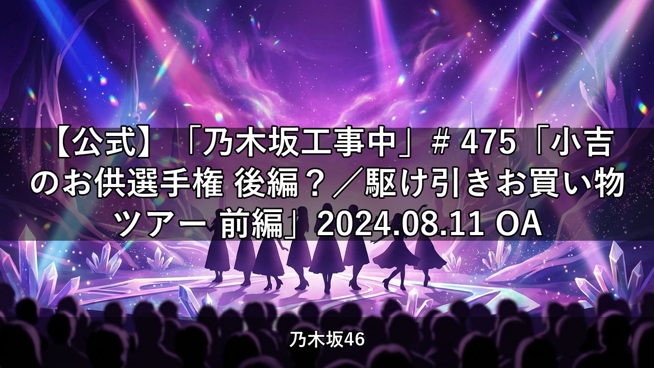 【公式】「乃木坂工事中」# 475「小吉のお供選手権 後編？／駆け引きお買い物ツアー 前編」2024.08.11 OA｜菅原咲月出演【乃木坂配信中】