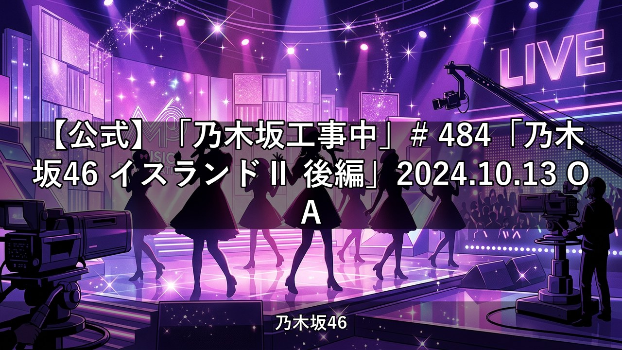【公式】「乃木坂工事中」# 484「乃木坂46 イスランドⅡ 後編」2024.10.13 OA【乃木坂配信中】