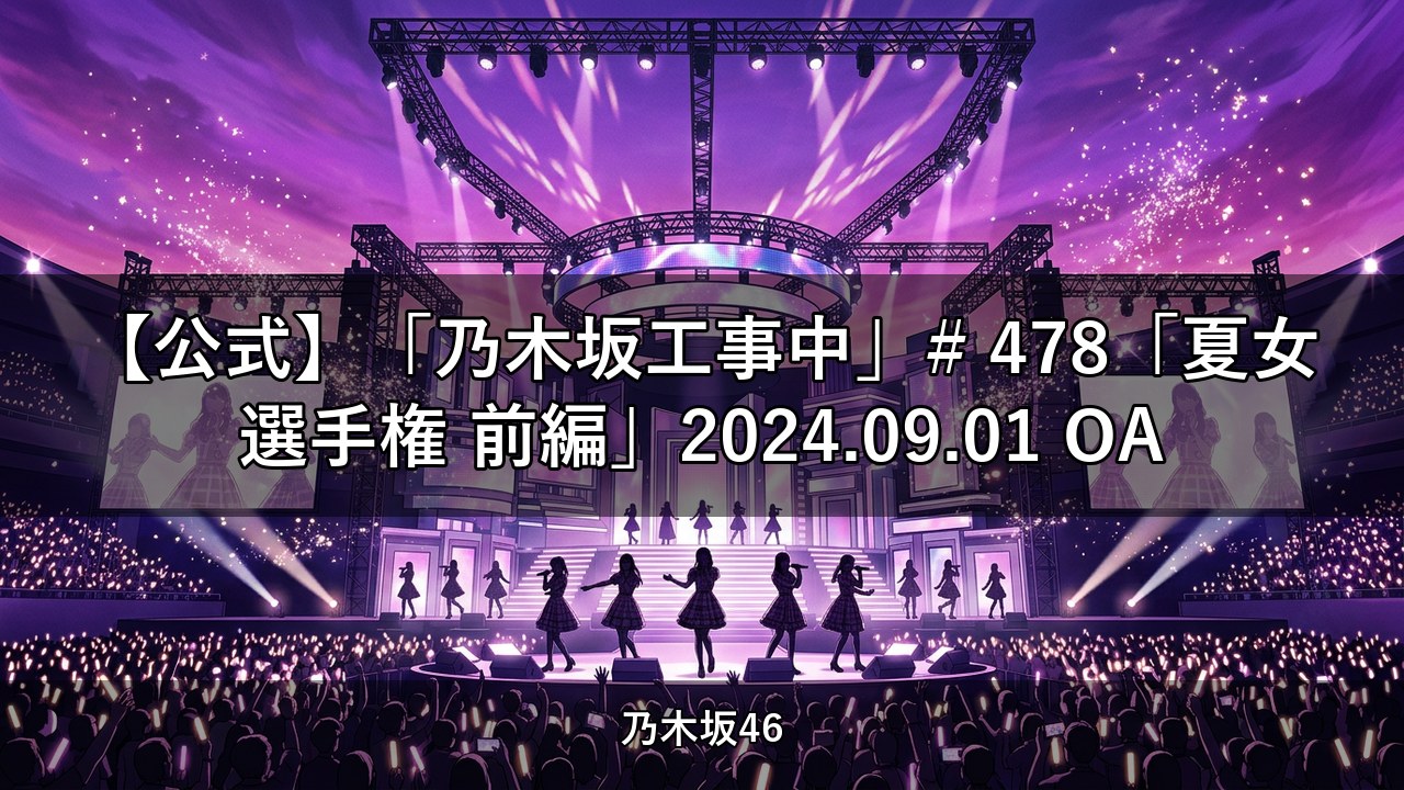 【公式】「乃木坂工事中」# 478「夏女選手権 前編」2024.09.01 OA【乃木坂配信中】