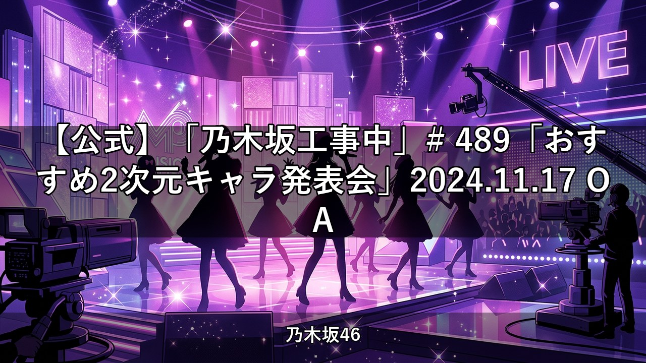 【公式】「乃木坂工事中」# 489「おすすめ2次元キャラ発表会」2024.11.17 OA【乃木坂配信中】