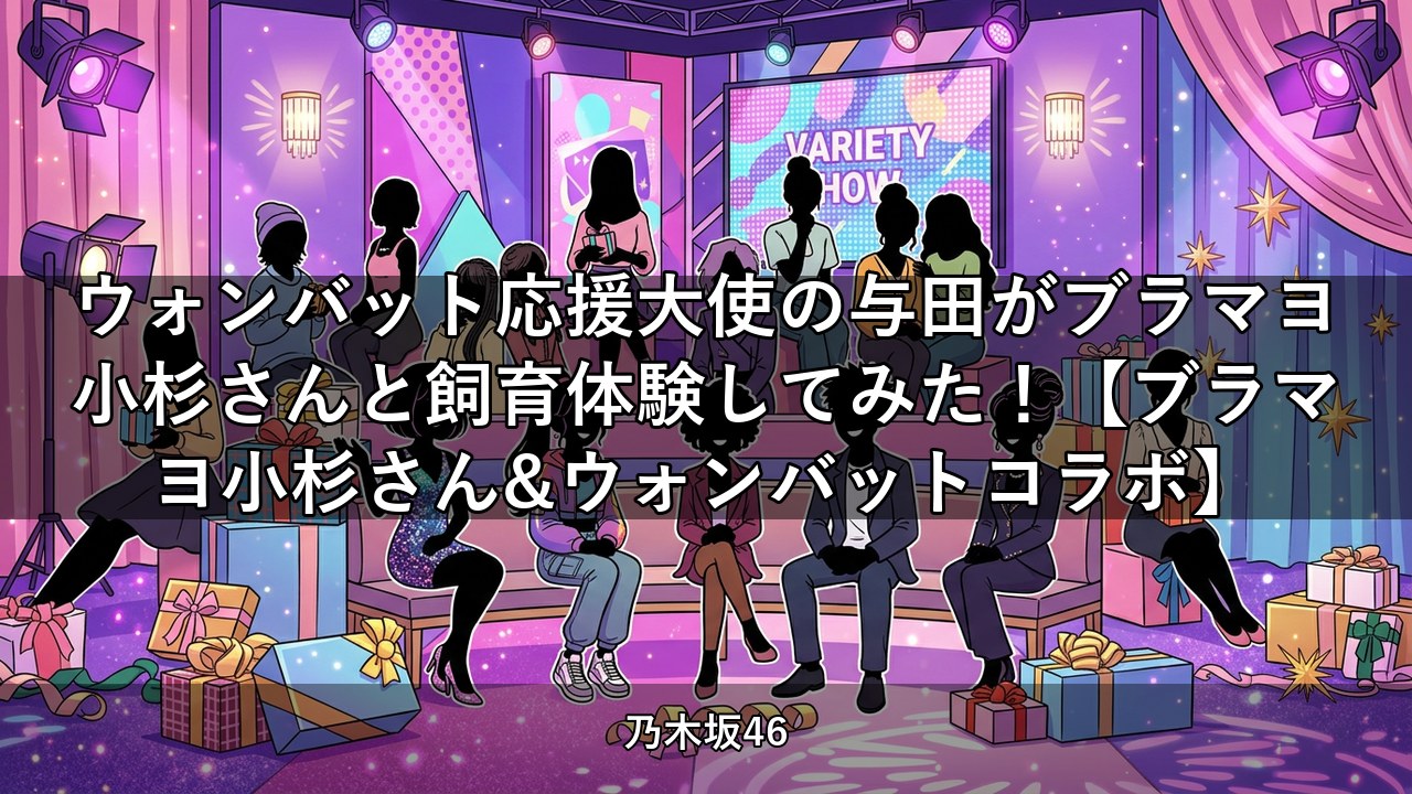 ウォンバット応援大使の与田がブラマヨ小杉さんと飼育体験してみた！【ブラマヨ小杉さん&ウォンバットコラボ】｜与田祐希出演【乃木坂配信中】