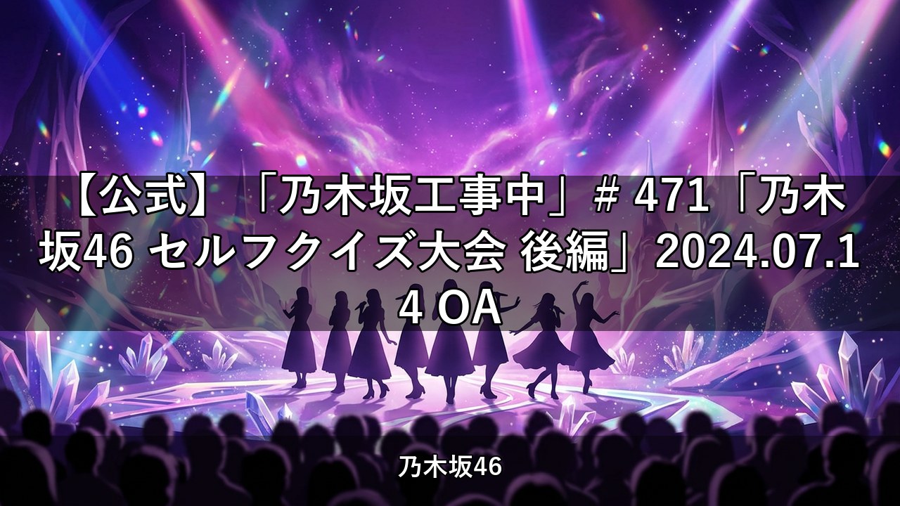 【公式】「乃木坂工事中」# 471「乃木坂46 セルフクイズ大会 後編」2024.07.14 OA【乃木坂配信中】