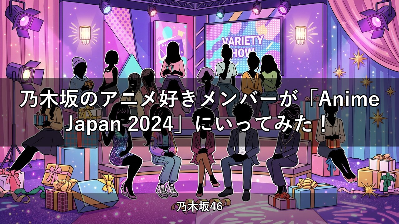 乃木坂のアニメ好きメンバーが「AnimeJapan 2024」にいってみた！｜伊藤理々杏・岩本蓮加ほか出演【乃木坂配信中】