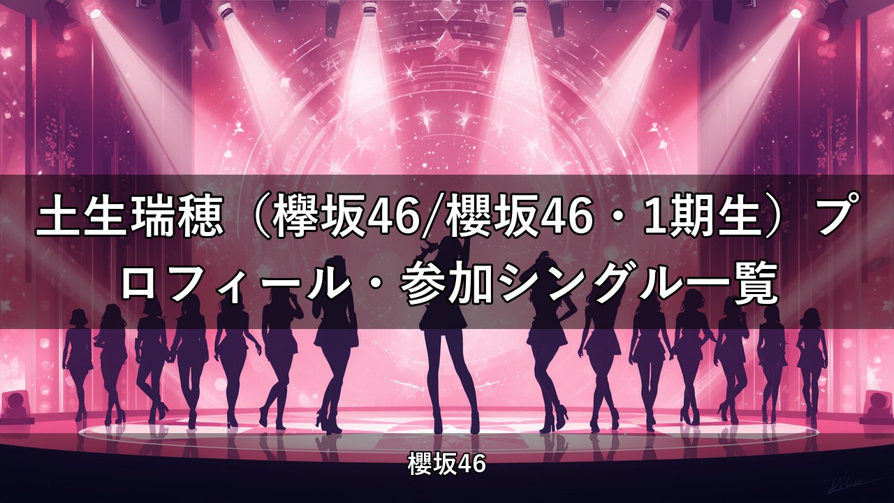 土生瑞穂（欅坂46/櫻坂46・1期生）プロフィール・参加シングル一覧