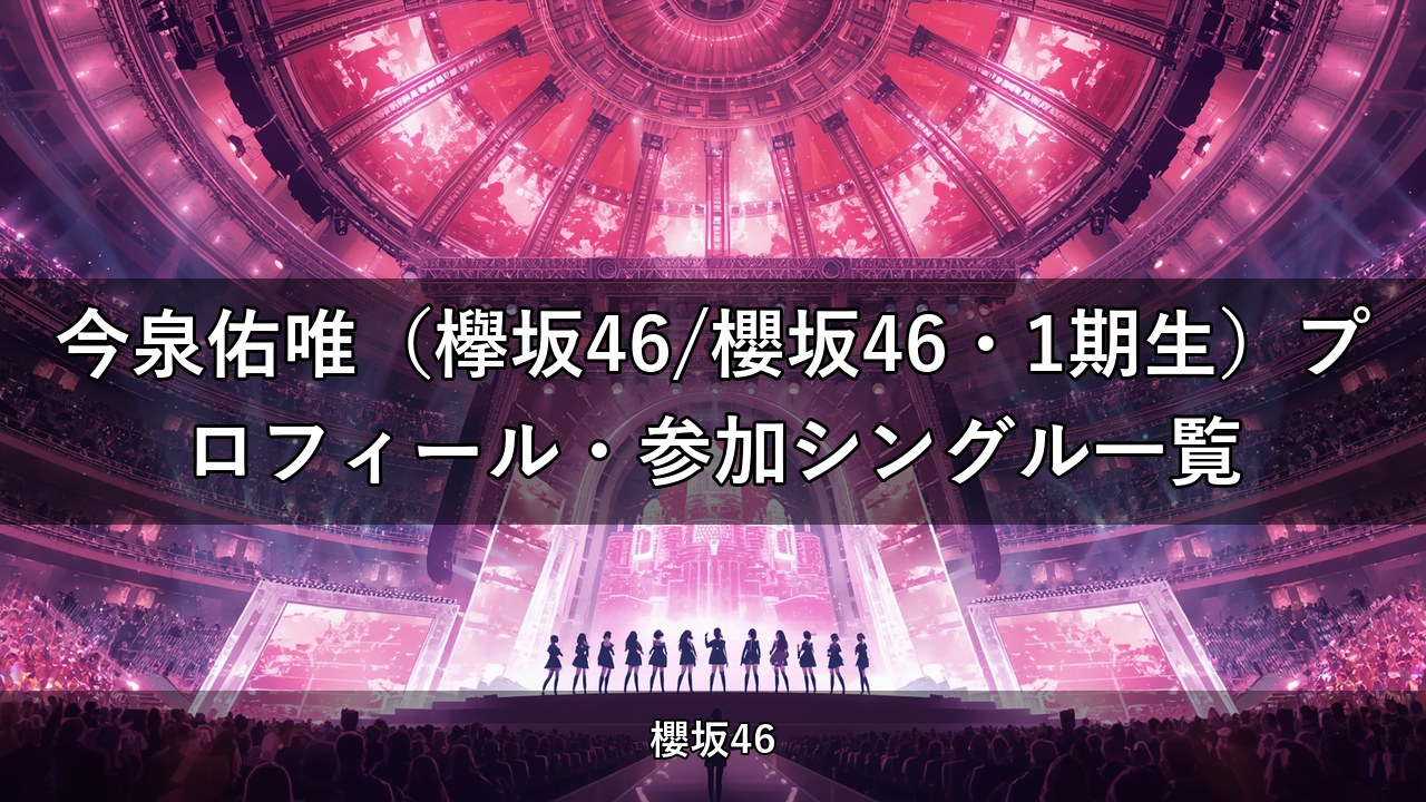 今泉佑唯（欅坂46/櫻坂46・1期生）プロフィール・参加シングル一覧