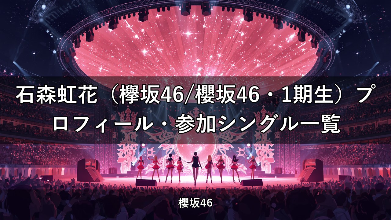 石森虹花（欅坂46/櫻坂46・1期生）プロフィール・参加シングル一覧