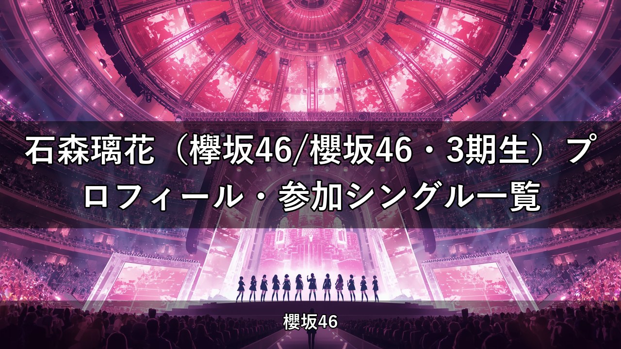 石森璃花（欅坂46/櫻坂46・3期生）プロフィール・参加シングル一覧
