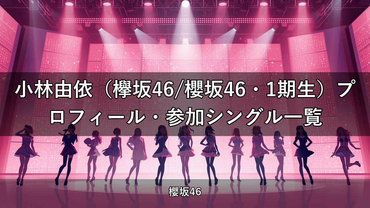 小林由依（欅坂46/櫻坂46・1期生）プロフィール・参加シングル一覧