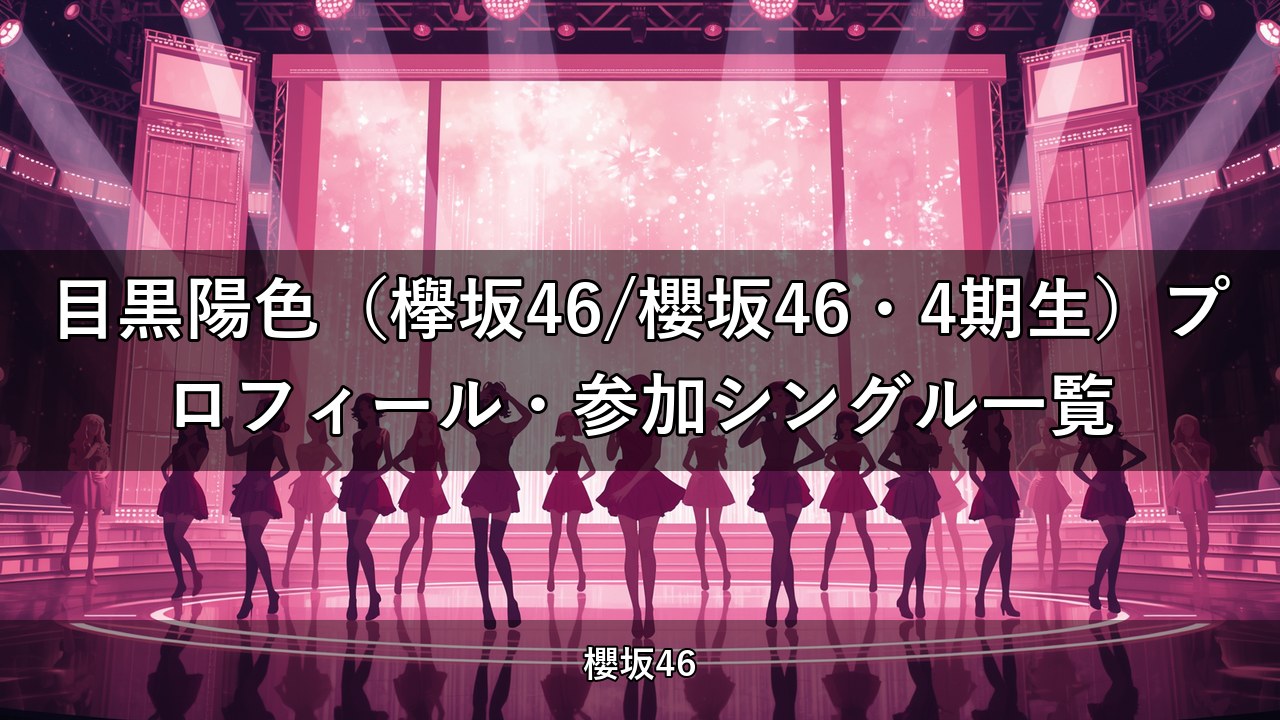 目黒陽色（欅坂46/櫻坂46・4期生）プロフィール・参加シングル一覧