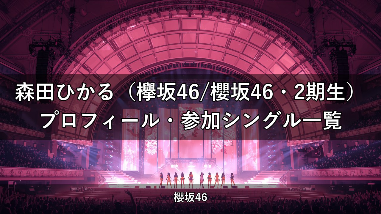 森田ひかる（欅坂46/櫻坂46・2期生）プロフィール・参加シングル一覧