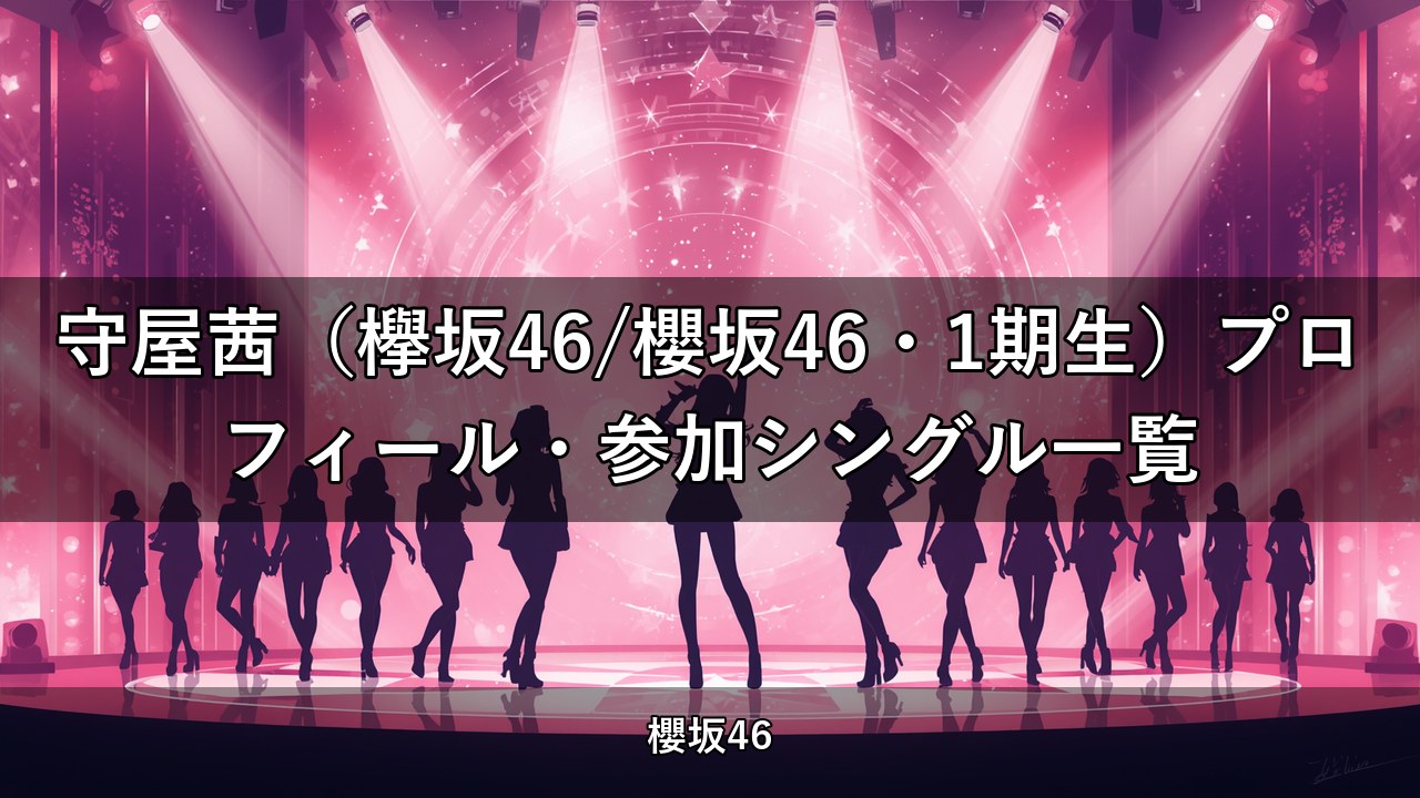 守屋茜（欅坂46/櫻坂46・1期生）プロフィール・参加シングル一覧