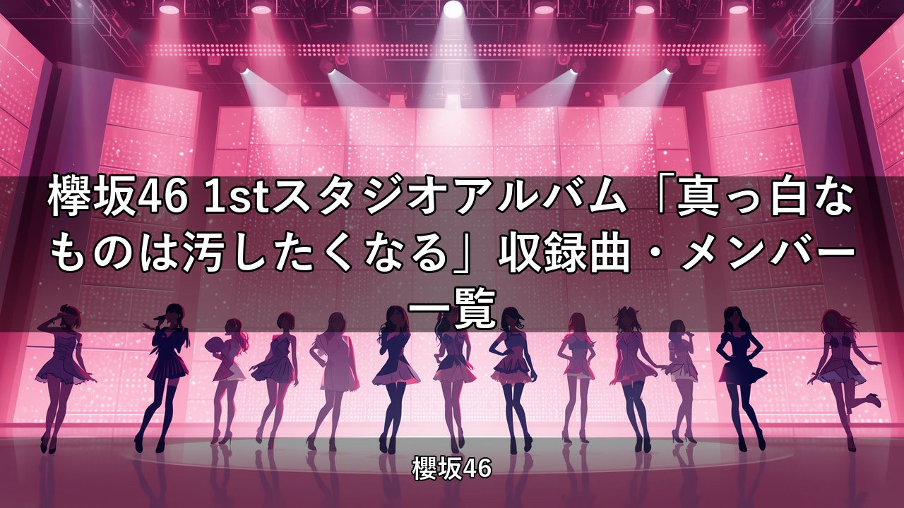 欅坂46 1stスタジオアルバム「真っ白なものは汚したくなる」収録曲・メンバー一覧