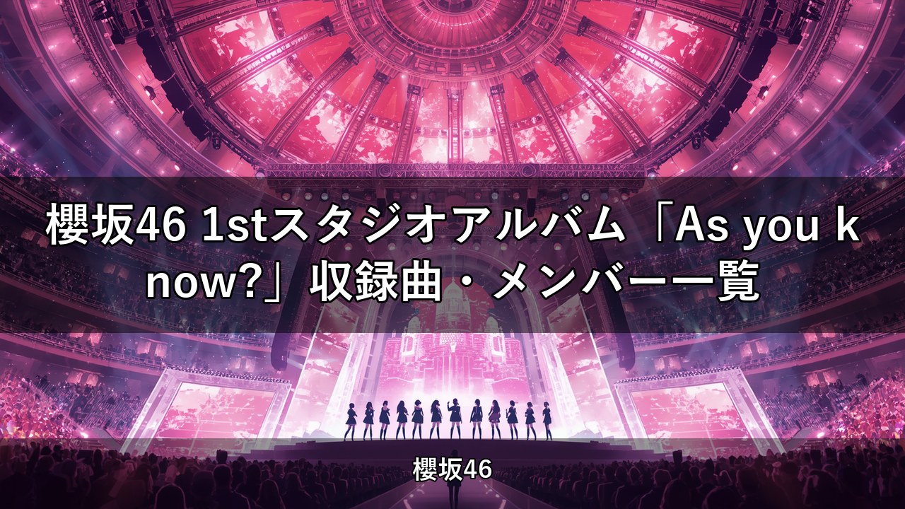 櫻坂46 1stスタジオアルバム「As you know?」収録曲・メンバー一覧