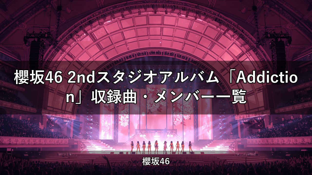 櫻坂46 2ndスタジオアルバム「Addiction」収録曲・メンバー一覧