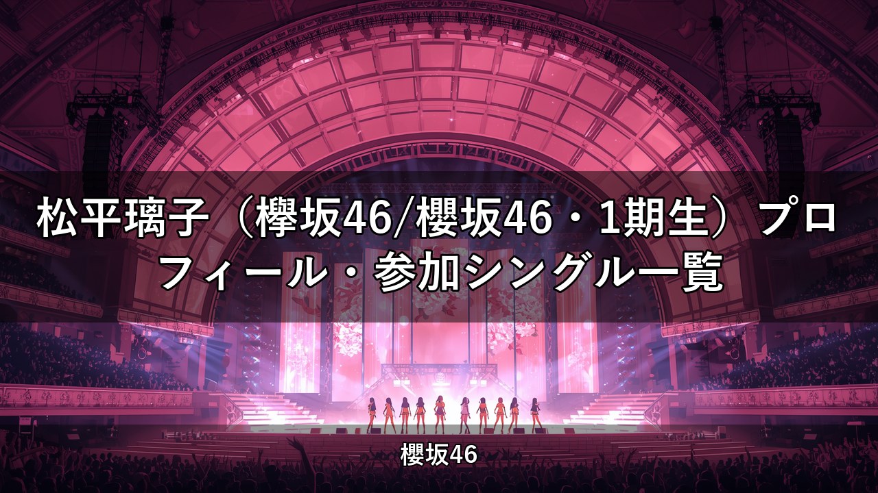 松平璃子（欅坂46/櫻坂46・1期生）プロフィール・参加シングル一覧
