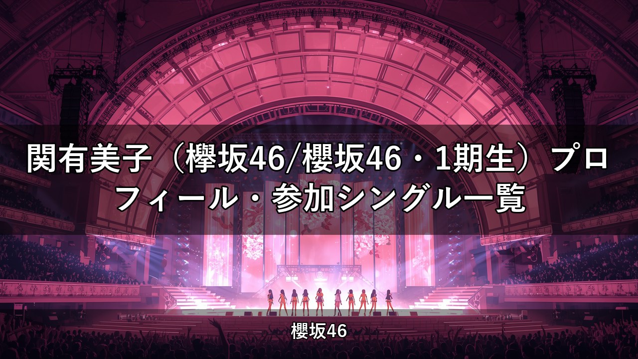 関有美子（欅坂46/櫻坂46・1期生）プロフィール・参加シングル一覧