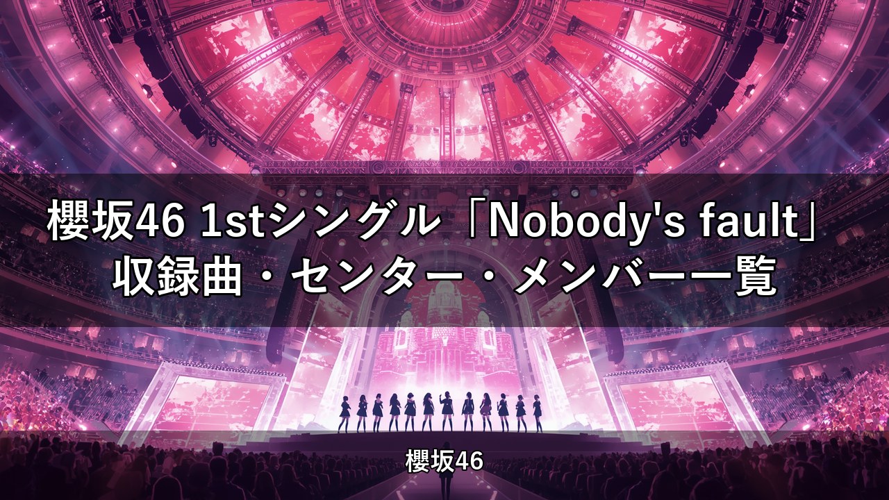 櫻坂46 1stシングル「Nobody's fault」収録曲・センター・メンバー一覧