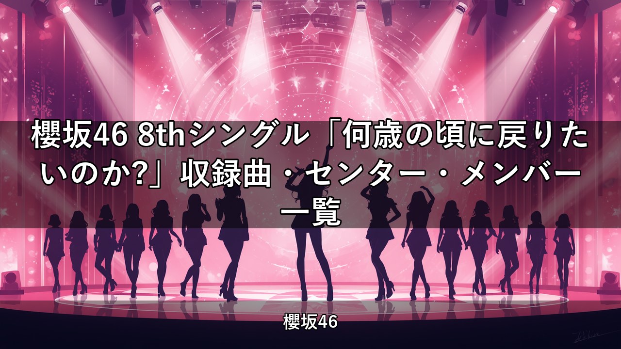 櫻坂46 8thシングル「何歳の頃に戻りたいのか?」収録曲・センター・メンバー一覧