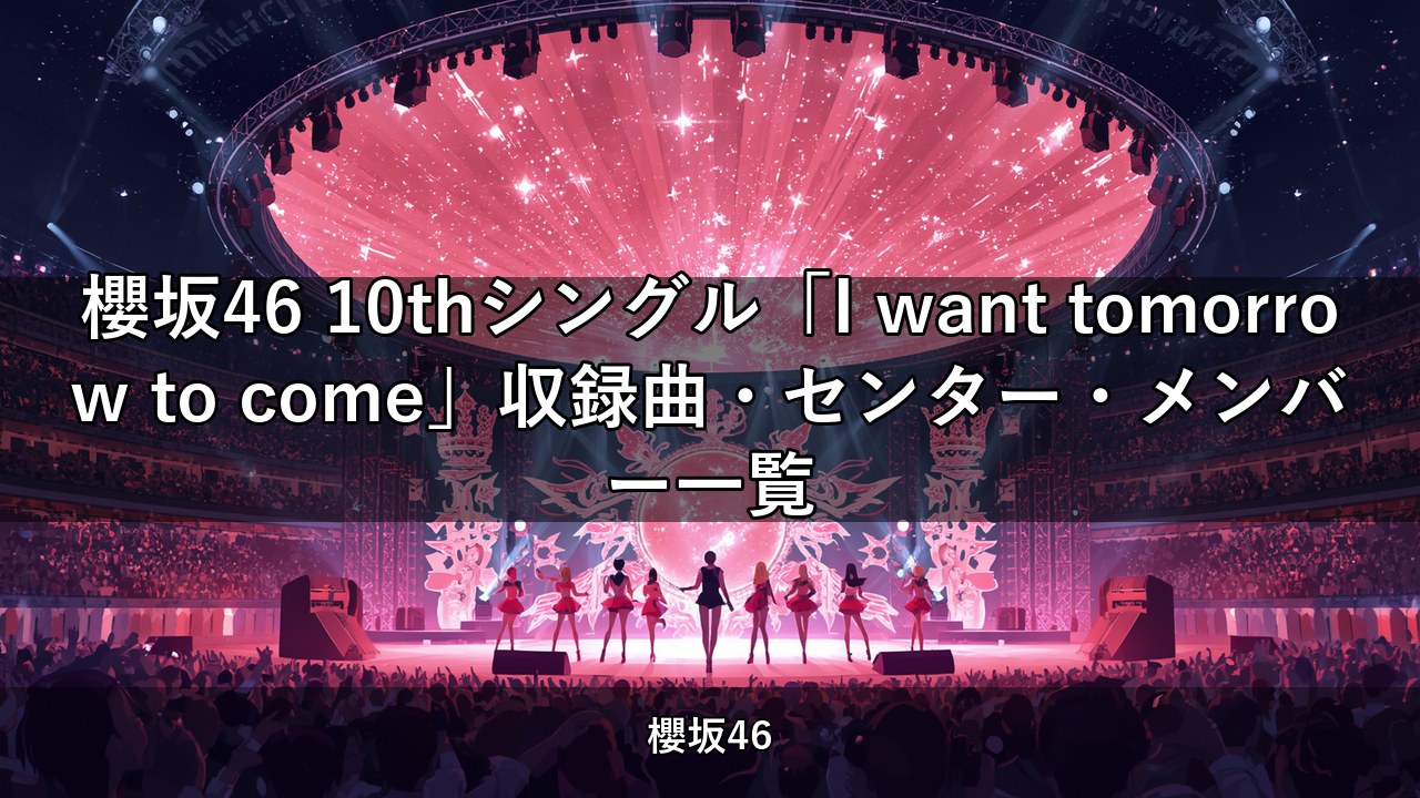 櫻坂46 10thシングル「I want tomorrow to come」収録曲・センター・メンバー一覧