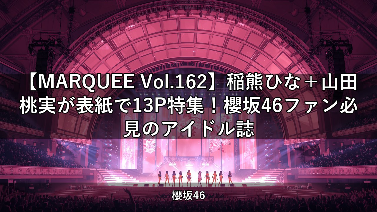 【MARQUEE Vol.162】稲熊ひな＋山田桃実が表紙で13P特集！櫻坂46ファン必見のアイドル誌