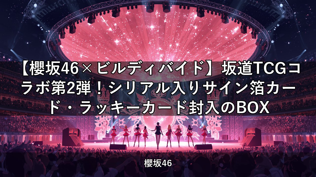 【櫻坂46×ビルディバイド】坂道TCGコラボ第2弾！シリアル入りサイン箔カード・ラッキーカード封入のBOX