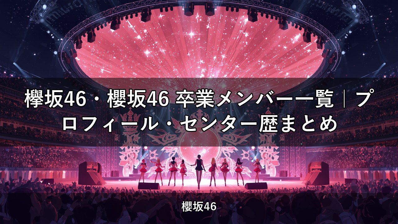 欅坂46・櫻坂46 卒業メンバー一覧｜プロフィール・センター歴まとめ