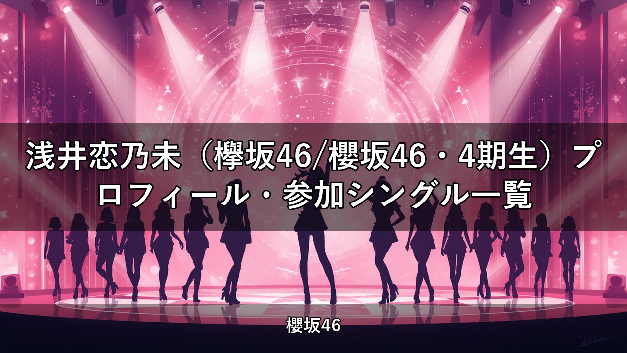 浅井恋乃未（欅坂46/櫻坂46・4期生）プロフィール・参加シングル一覧