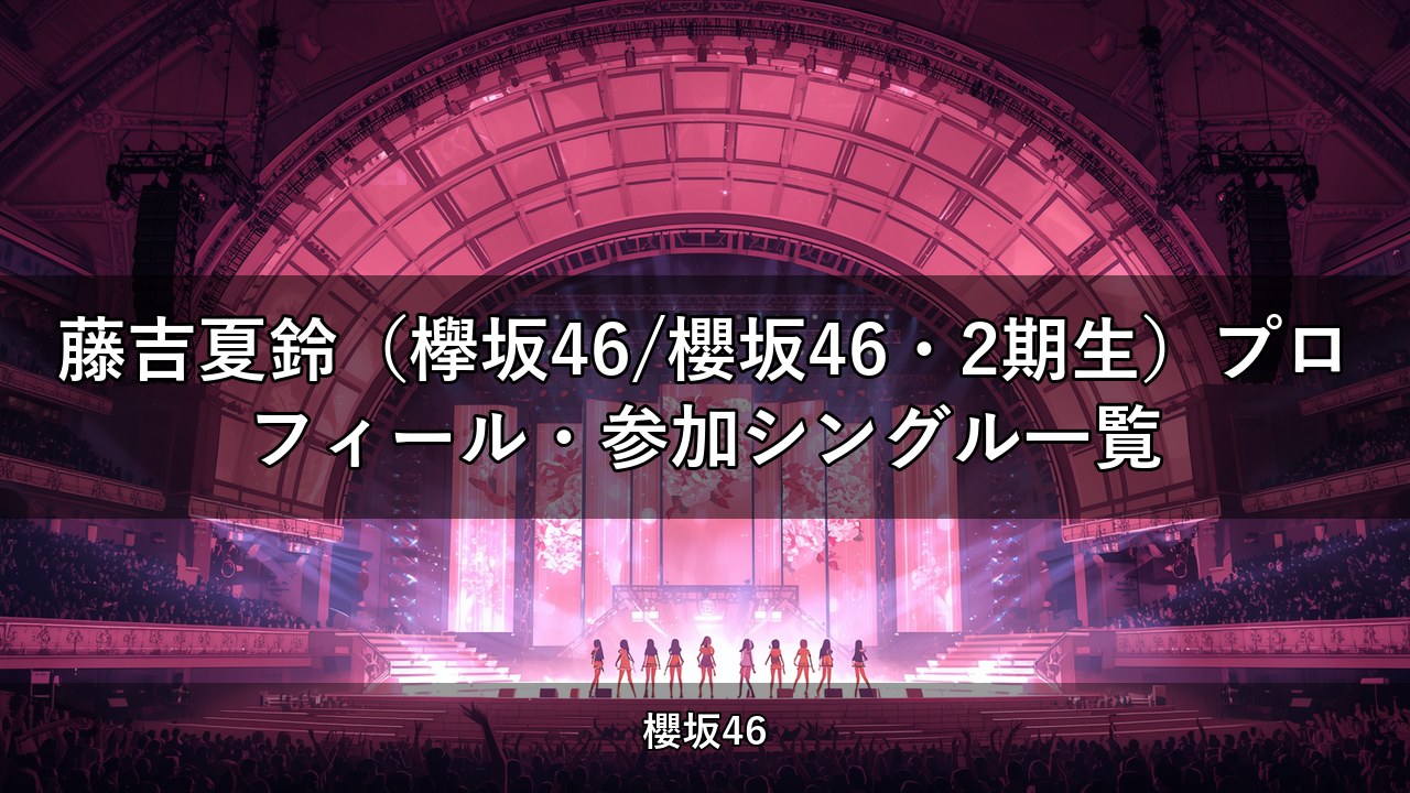 藤吉夏鈴（欅坂46/櫻坂46・2期生）プロフィール・参加シングル一覧