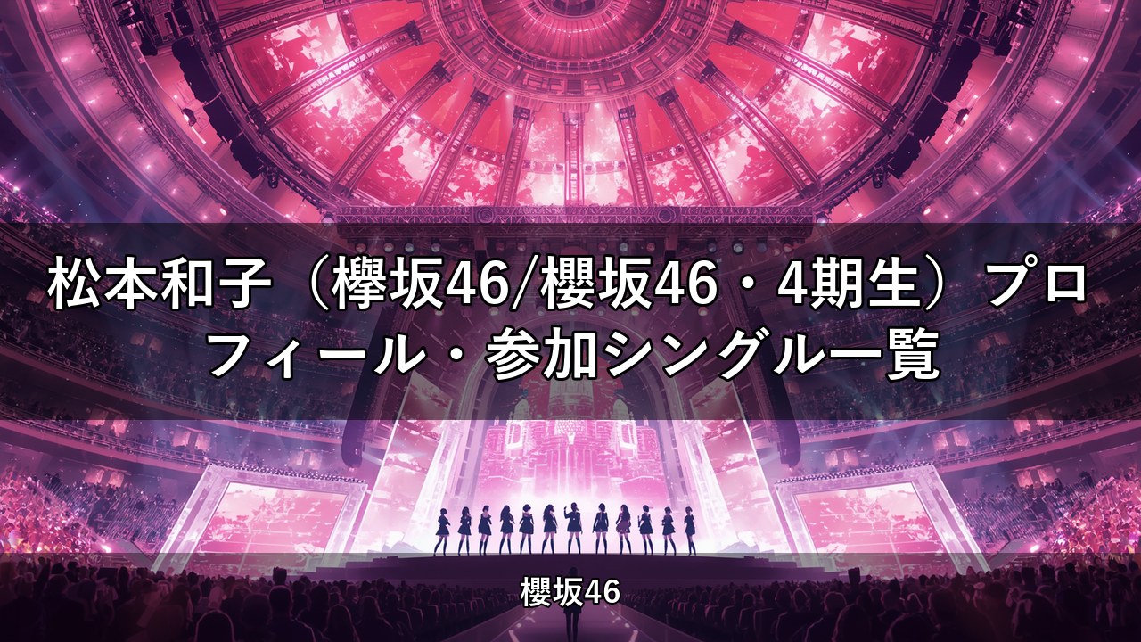 松本和子（欅坂46/櫻坂46・4期生）プロフィール・参加シングル一覧