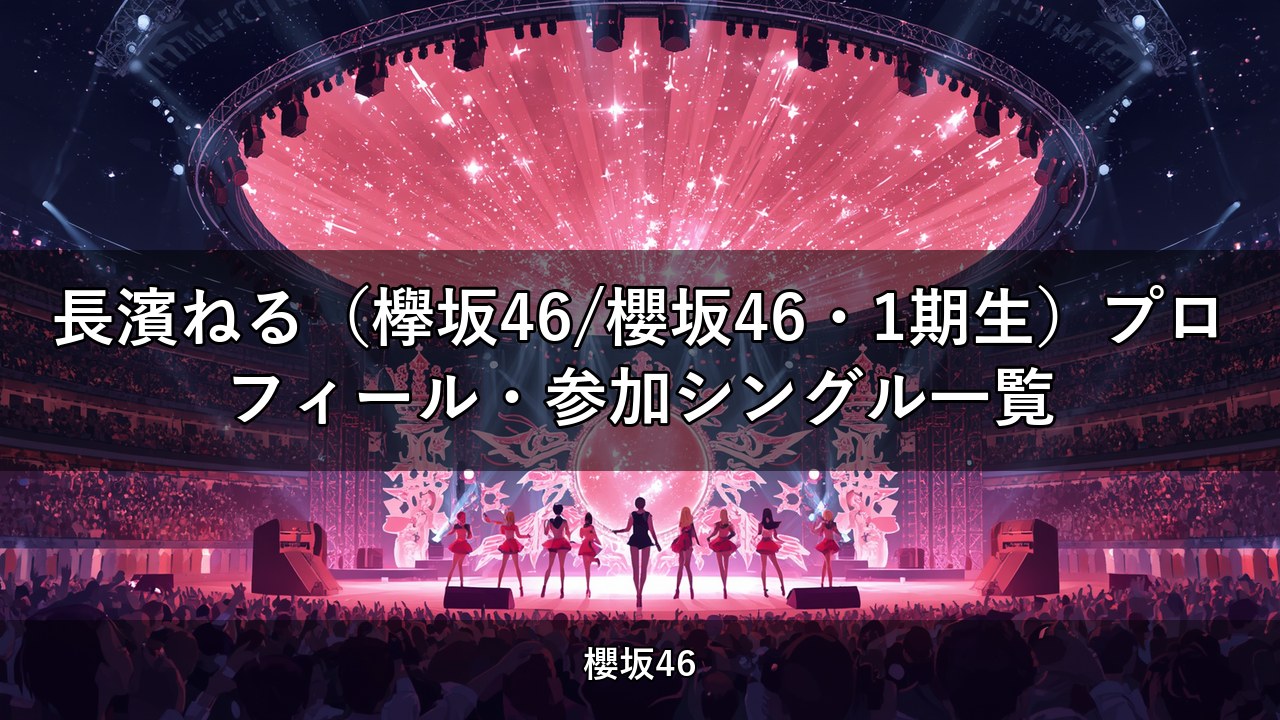 長濱ねる（欅坂46/櫻坂46・1期生）プロフィール・参加シングル一覧