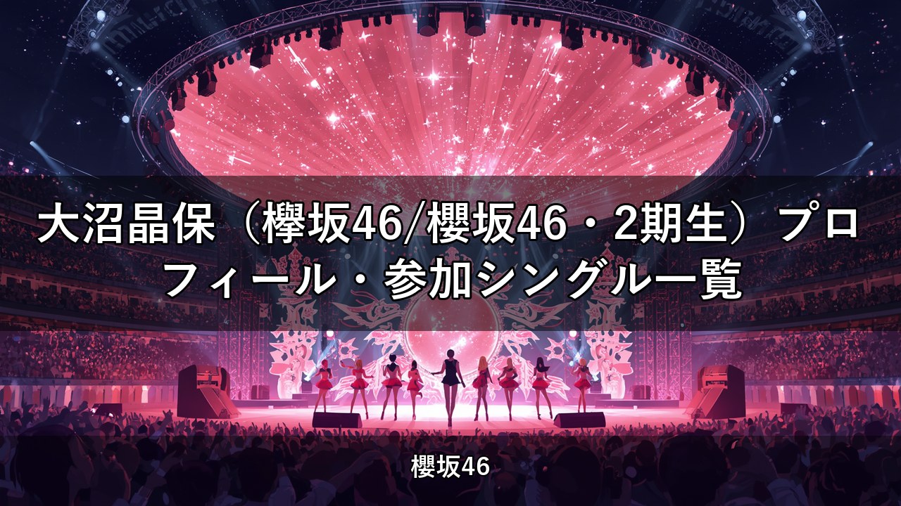 大沼晶保（欅坂46/櫻坂46・2期生）プロフィール・参加シングル一覧