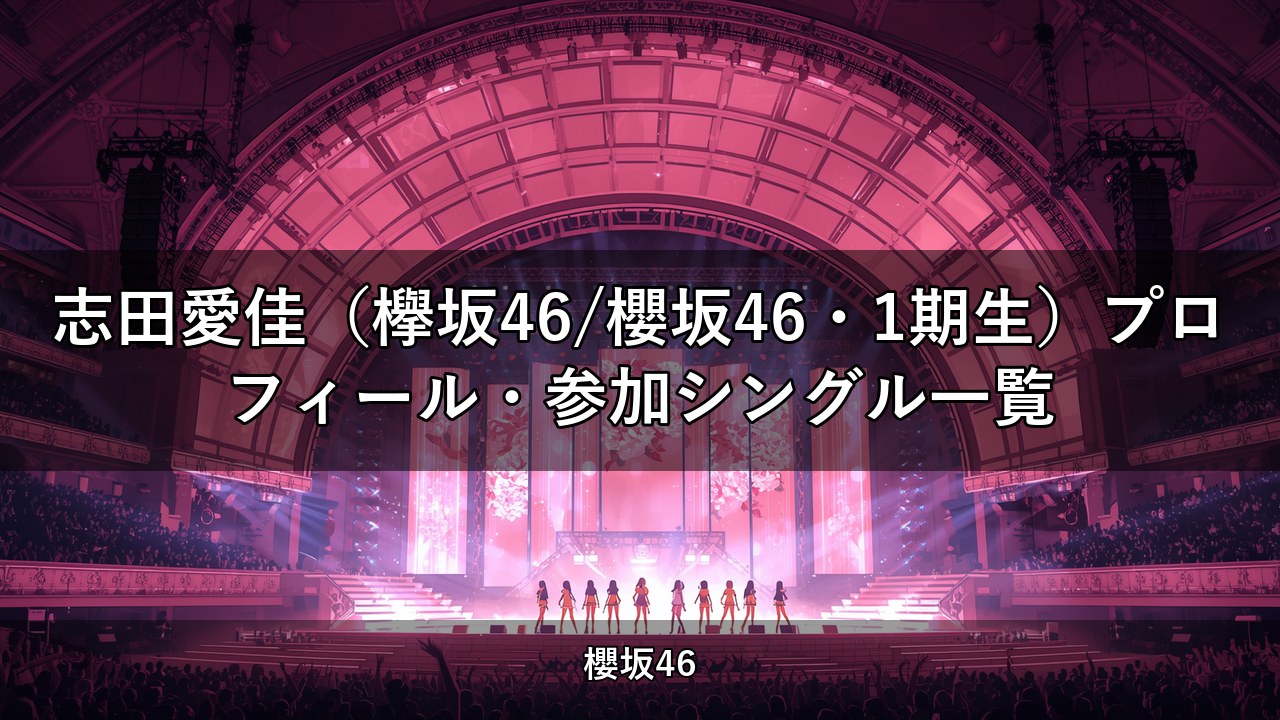 志田愛佳（欅坂46/櫻坂46・1期生）プロフィール・参加シングル一覧