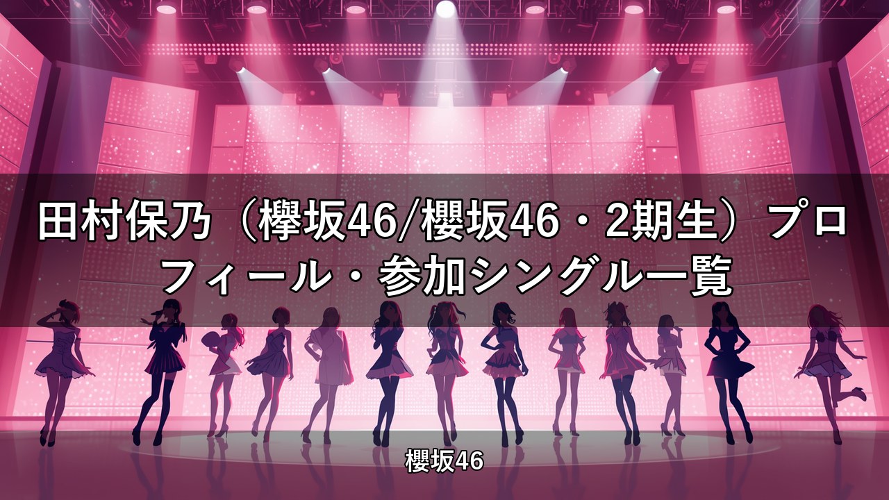 田村保乃（欅坂46/櫻坂46・2期生）プロフィール・参加シングル一覧