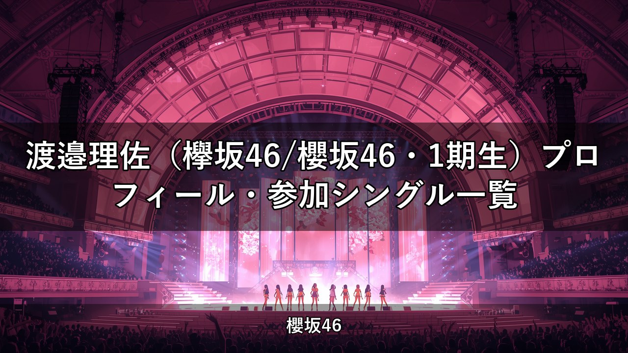 渡邉理佐（欅坂46/櫻坂46・1期生）プロフィール・参加シングル一覧