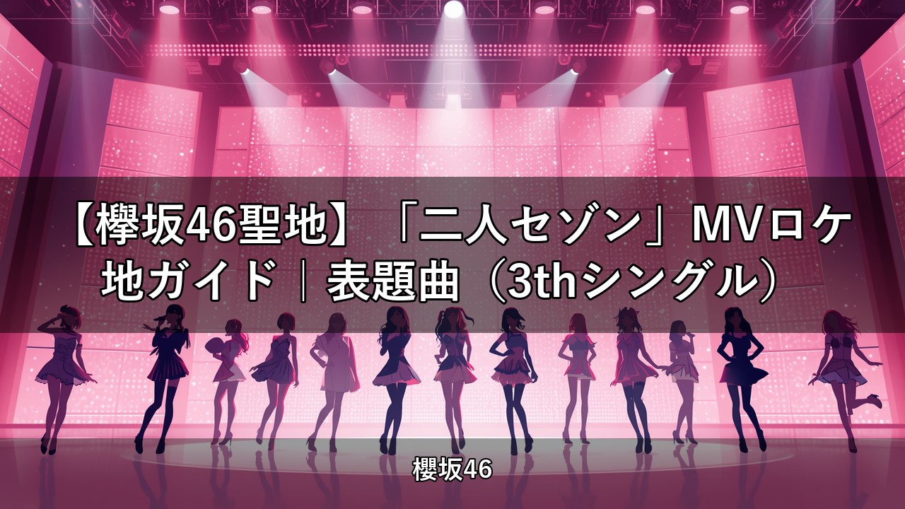 【欅坂46聖地】「二人セゾン」MVロケ地ガイド｜表題曲（3thシングル）