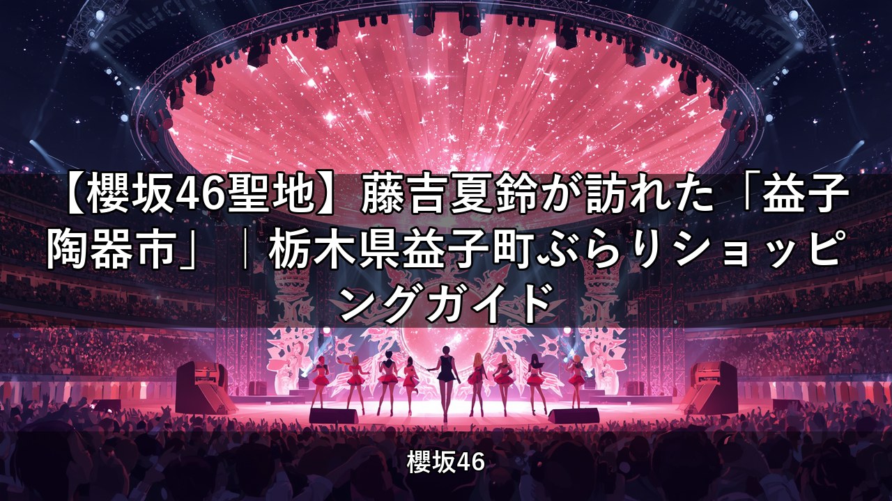 【櫻坂46聖地】藤吉夏鈴が訪れた「益子陶器市」｜栃木県益子町ぶらりショッピングガイド
