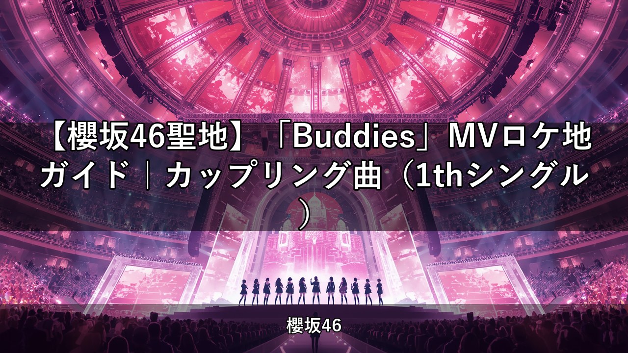 【櫻坂46聖地】「Buddies」MVロケ地ガイド｜カップリング曲（1thシングル）