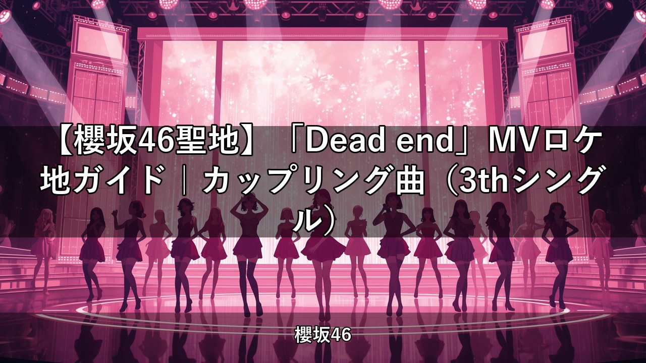 【櫻坂46聖地】「Dead end」MVロケ地ガイド｜カップリング曲（3thシングル）