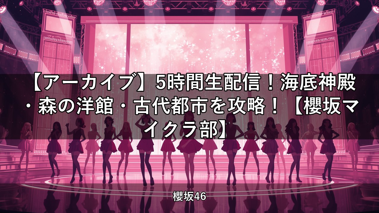【アーカイブ】5時間生配信！海底神殿・森の洋館・古代都市を攻略！【櫻坂マイクラ部】