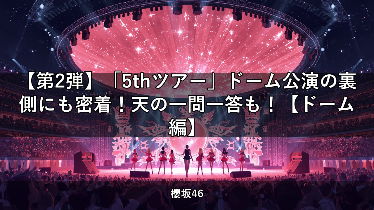 【第2弾】「5thツアー」ドーム公演の裏側にも密着！天の一問一答も！【ドーム編】