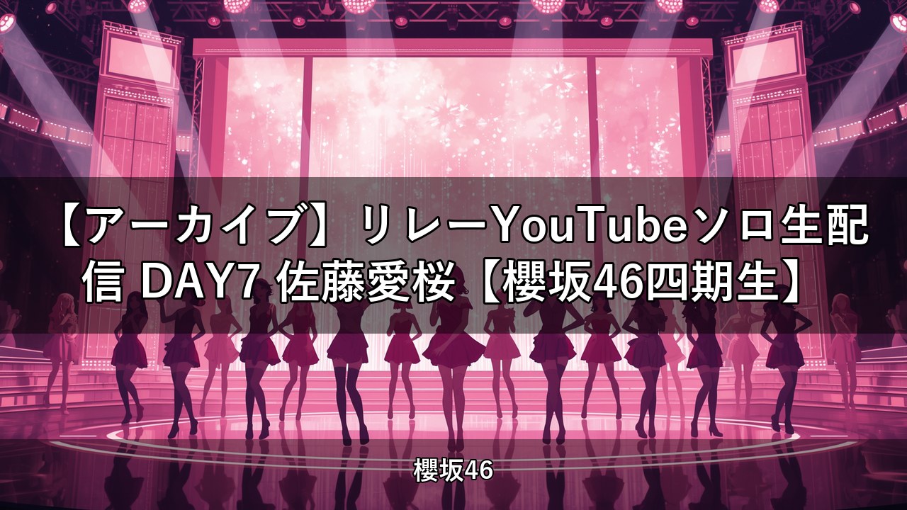 【アーカイブ】リレーYouTubeソロ生配信 DAY7 佐藤愛桜【櫻坂46四期生】