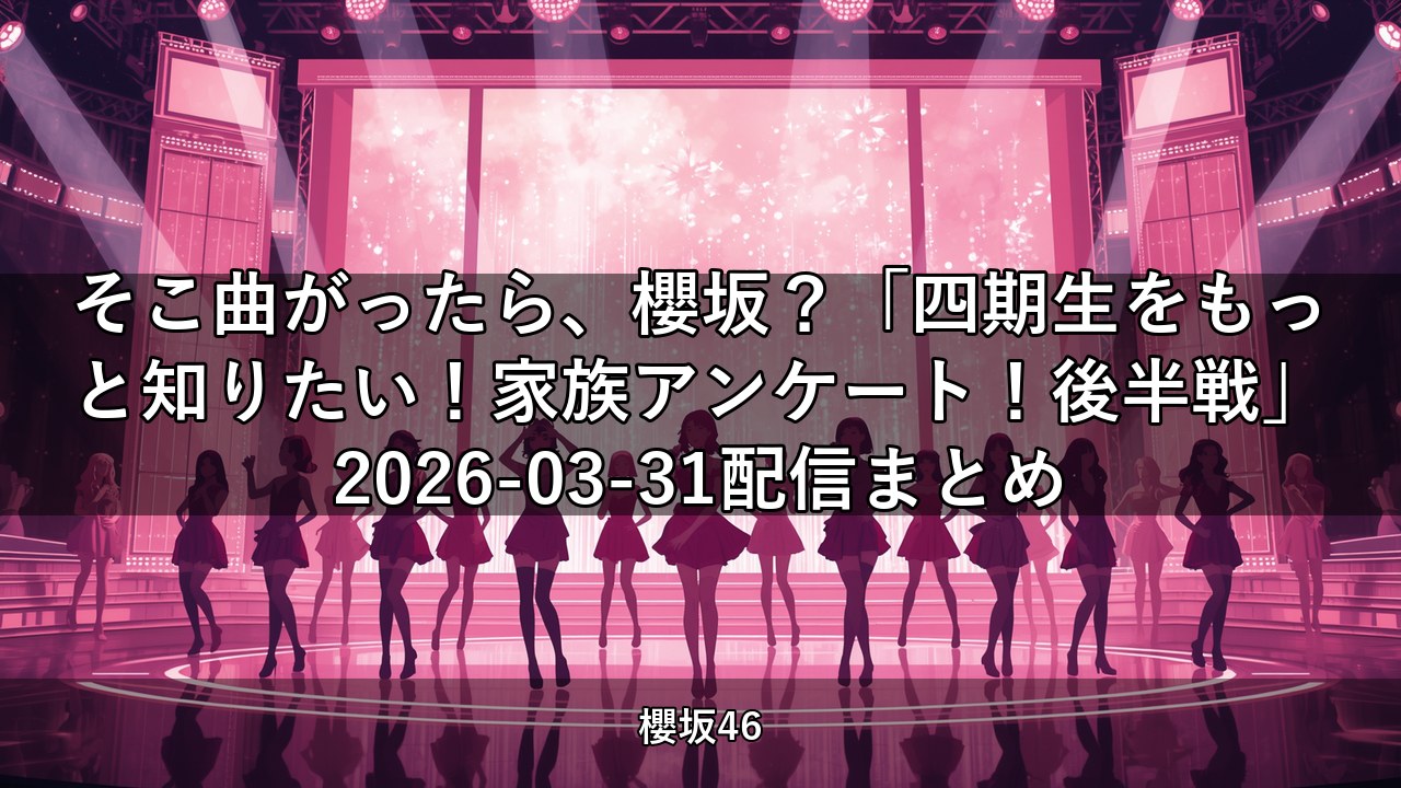 そこ曲がったら、櫻坂？「四期生をもっと知りたい！家族アンケート！後半戦」2026-03-31配信まとめ