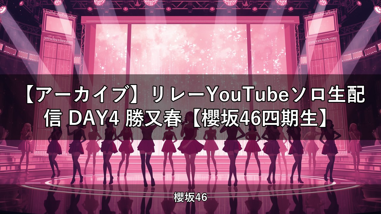 【アーカイブ】リレーYouTubeソロ生配信 DAY4 勝又春【櫻坂46四期生】