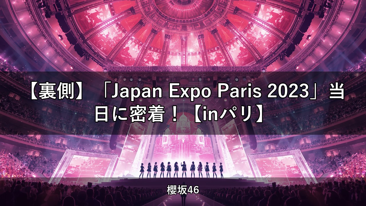 【裏側】「Japan Expo Paris 2023」当日に密着！【inパリ】｜土生瑞穂・森田ひかる出演【櫻坂チャンネル】