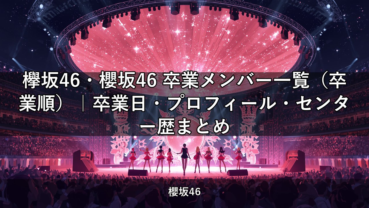 欅坂46・櫻坂46 卒業メンバー一覧（卒業順）｜卒業日・プロフィール・センター歴まとめ