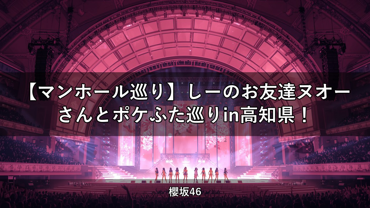 【マンホール巡り】しーのお友達ヌオーさんとポケふた巡りin高知県！｜山下瞳月出演【櫻坂チャンネル】