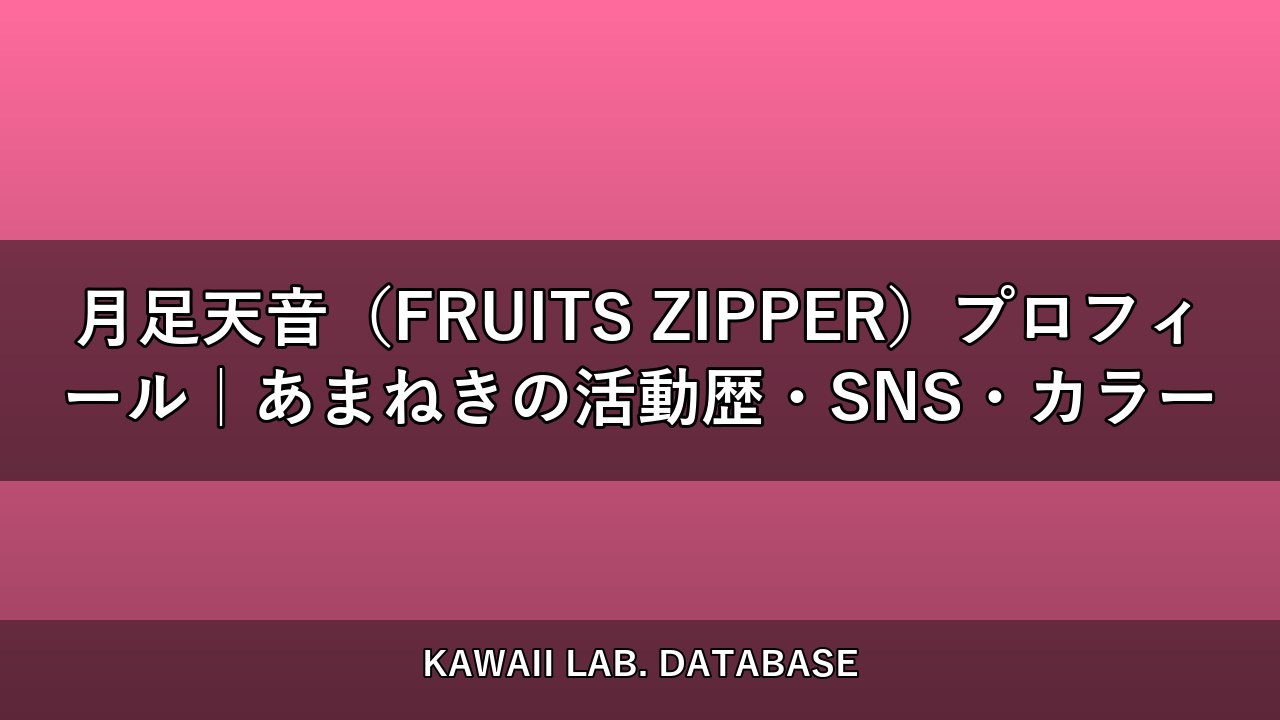 月足天音（FRUITS ZIPPER）プロフィール｜あまねきの活動歴・SNS・カラー